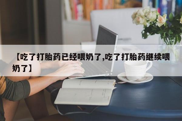 网上打胎药私人店,打胎药专卖【吃了打胎药已经喂奶了,吃了打胎药继续喂奶了】
