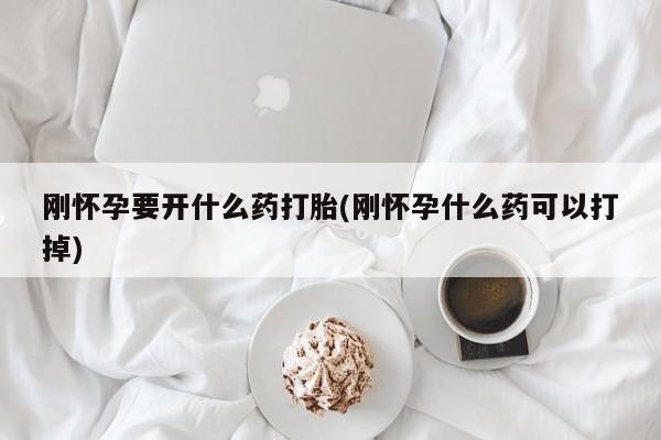 网上打胎药私人店,打胎药专卖刚怀孕要开什么药打胎(刚怀孕什么药可以打掉)