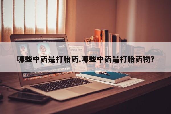 网上打胎药私人店,打胎药专卖哪些中药是打胎药.哪些中药是打胎药物？