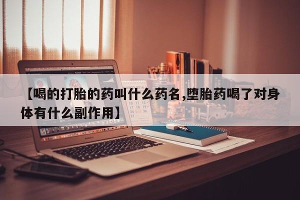 网上打胎药私人店,打胎药专卖【喝的打胎的药叫什么药名,堕胎药喝了对身体有什么副作用】