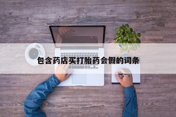 网上打胎药私人店,打胎药专卖包含药店买打胎药会假的词条