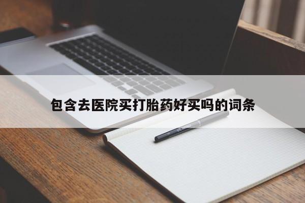 网上打胎药私人店,打胎药专卖包含去医院买打胎药好买吗的词条