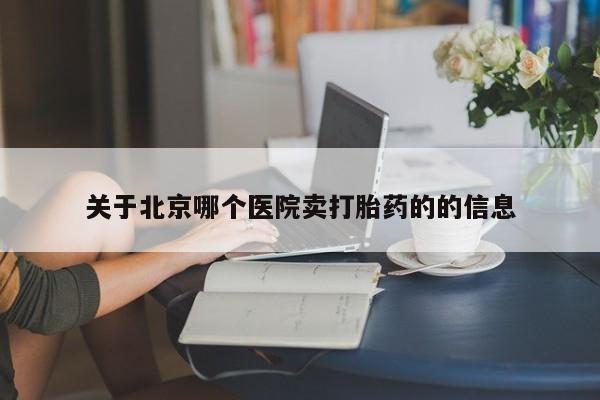 网上打胎药私人店,打胎药专卖关于北京哪个医院卖打胎药的的信息
