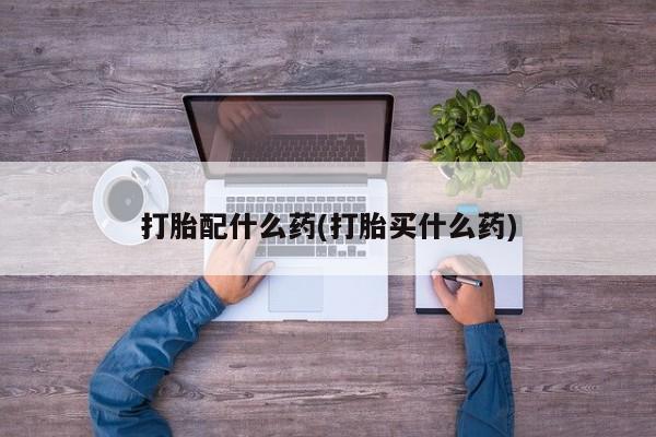 网上打胎药私人店,打胎药专卖打胎配什么药(打胎买什么药)
