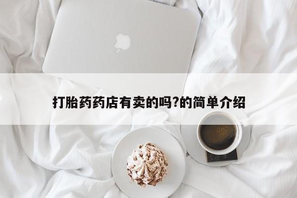 网上打胎药私人店,打胎药专卖打胎药药店有卖的吗?的简单介绍