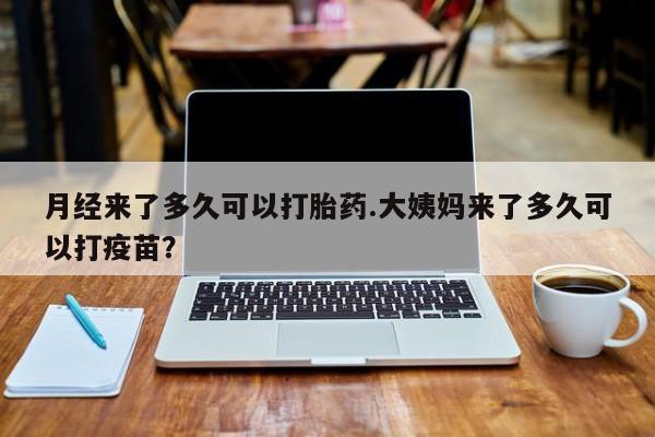 网上打胎药私人店,打胎药专卖月经来了多久可以打胎药.大姨妈来了多久可以打疫苗？