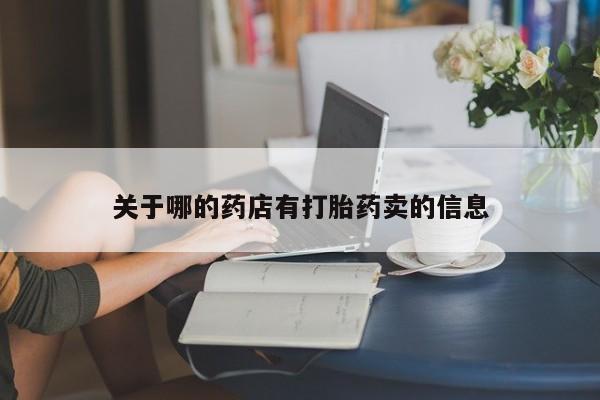 网上打胎药私人店,打胎药专卖关于哪的药店有打胎药卖的信息