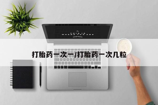 网上打胎药私人店,打胎药专卖打胎药一次一/打胎药一次几粒