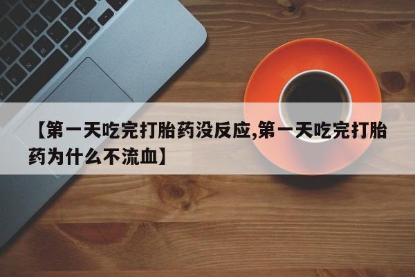 网上打胎药私人店,打胎药专卖【第一天吃完打胎药没反应,第一天吃完打胎药为什么不流血】
