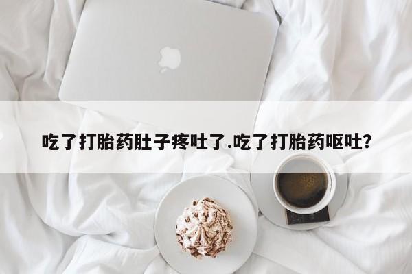 网上打胎药私人店,打胎药专卖吃了打胎药肚子疼吐了.吃了打胎药呕吐？