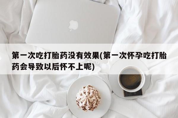 网上打胎药私人店,打胎药专卖第一次吃打胎药没有效果(第一次怀孕吃打胎药会导致以后怀不上呢)