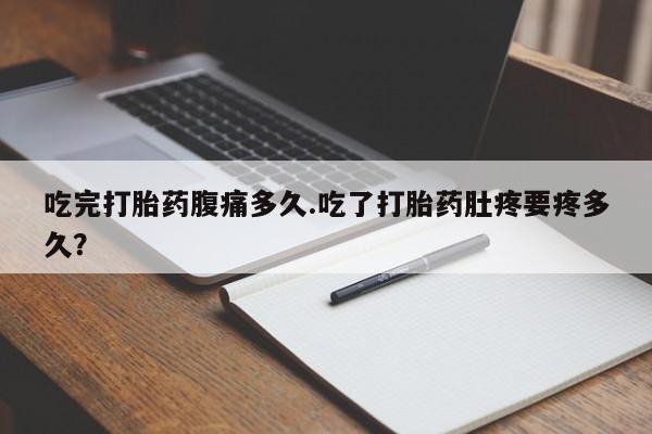 网上打胎药私人店,打胎药专卖吃完打胎药腹痛多久.吃了打胎药肚疼要疼多久？
