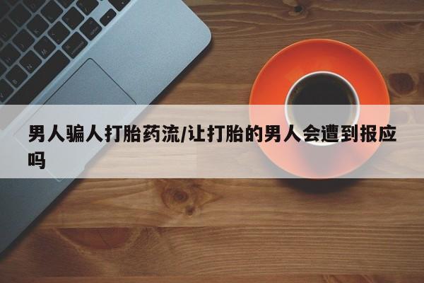 网上打胎药私人店,打胎药专卖男人骗人打胎药流/让打胎的男人会遭到报应吗