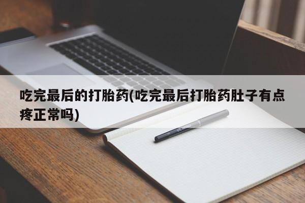 网上打胎药私人店,打胎药专卖吃完最后的打胎药(吃完最后打胎药肚子有点疼正常吗)