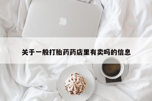 网上打胎药私人店,打胎药专卖关于一般打胎药药店里有卖吗的信息