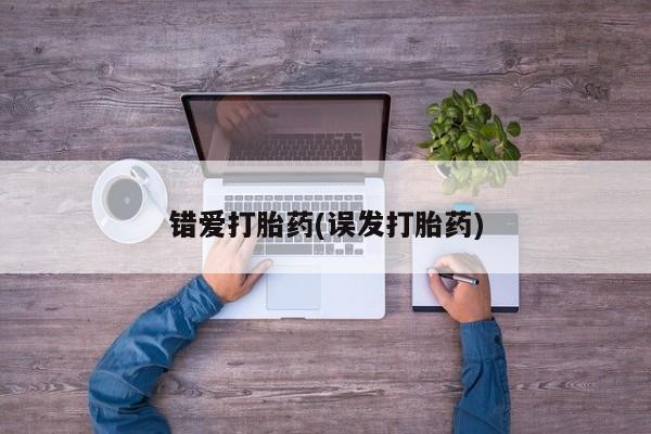 网上打胎药私人店,打胎药专卖错爱打胎药(误发打胎药)