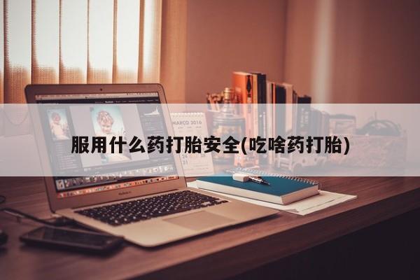 网上打胎药私人店,打胎药专卖服用什么药打胎安全(吃啥药打胎)