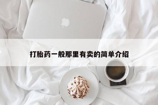 网上打胎药私人店,打胎药专卖打胎药一般那里有卖的简单介绍