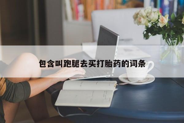 网上打胎药私人店,打胎药专卖包含叫跑腿去买打胎药的词条