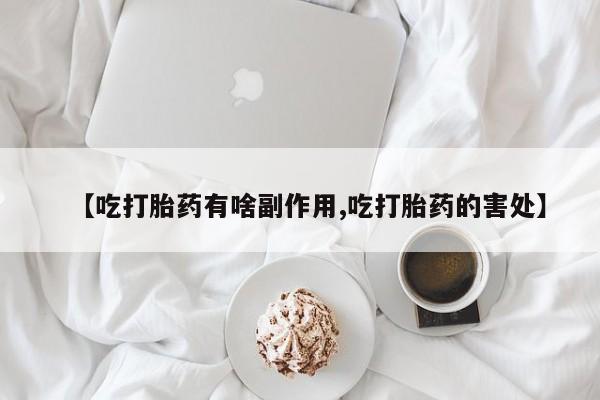 网上打胎药私人店,打胎药专卖【吃打胎药有啥副作用,吃打胎药的害处】