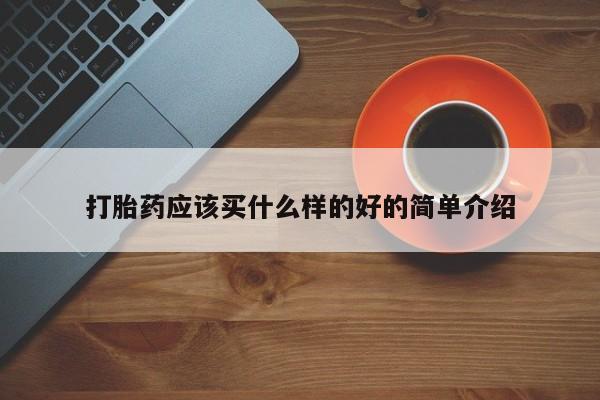 网上打胎药私人店,打胎药专卖打胎药应该买什么样的好的简单介绍