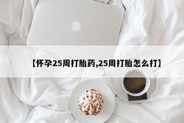 网上打胎药私人店,打胎药专卖【怀孕25周打胎药,25周打胎怎么打】