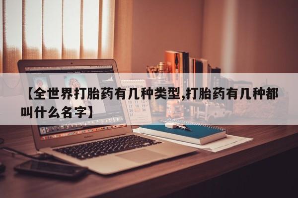 网上打胎药私人店,打胎药专卖【全世界打胎药有几种类型,打胎药有几种都叫什么名字】