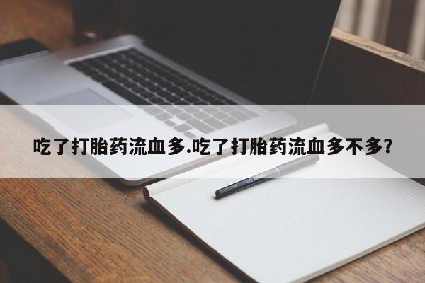 网上打胎药私人店,打胎药专卖吃了打胎药流血多.吃了打胎药流血多不多？