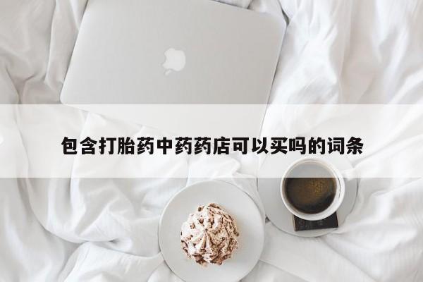 网上打胎药私人店,打胎药专卖包含打胎药中药药店可以买吗的词条
