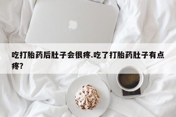 网上打胎药私人店,打胎药专卖吃打胎药后肚子会很疼.吃了打胎药肚子有点疼？
