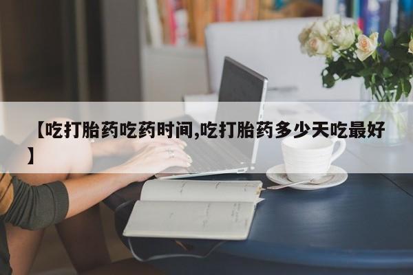 网上打胎药私人店,打胎药专卖【吃打胎药吃药时间,吃打胎药多少天吃最好】