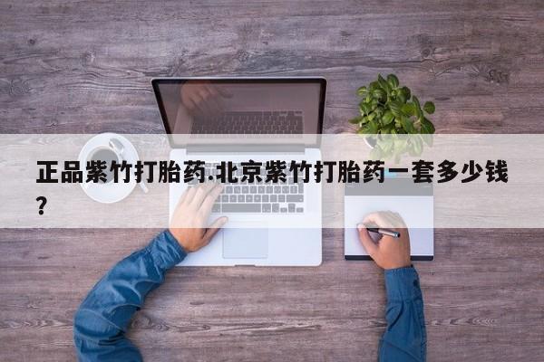 网上打胎药私人店,打胎药专卖正品紫竹打胎药.北京紫竹打胎药一套多少钱？