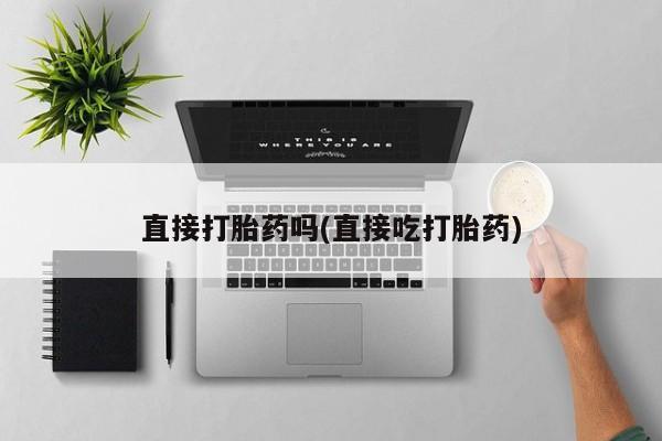 网上打胎药私人店,打胎药专卖直接打胎药吗(直接吃打胎药)