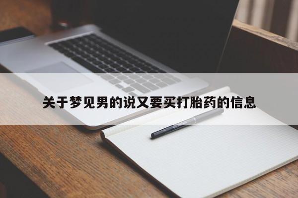 网上打胎药私人店,打胎药专卖关于梦见男的说又要买打胎药的信息