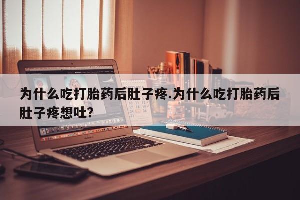 网上打胎药私人店,打胎药专卖为什么吃打胎药后肚子疼.为什么吃打胎药后肚子疼想吐？