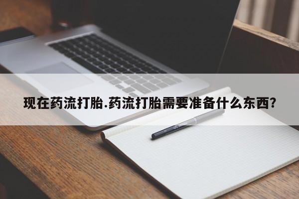 网上打胎药私人店,打胎药专卖现在药流打胎.药流打胎需要准备什么东西？