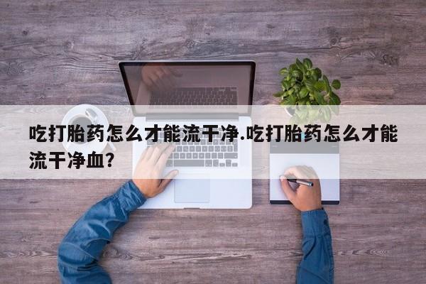网上打胎药私人店,打胎药专卖资讯 第155页