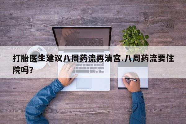 网上打胎药私人店,打胎药专卖打胎医生建议八周药流再清宫.八周药流要住院吗？