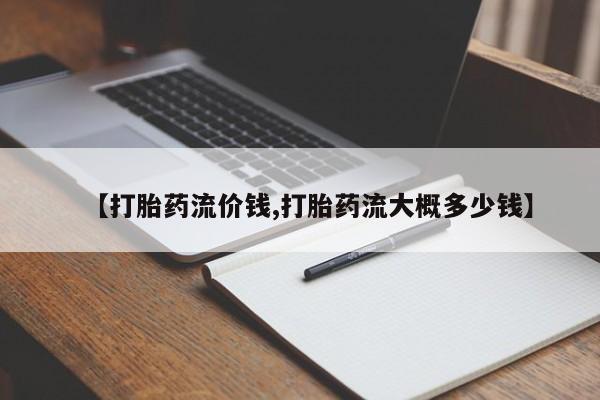 网上打胎药私人店,打胎药专卖【打胎药流价钱,打胎药流大概多少钱】