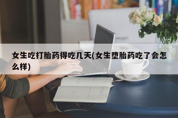 网上打胎药私人店,打胎药专卖女生吃打胎药得吃几天(女生堕胎药吃了会怎么样)