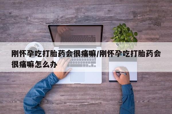 网上打胎药私人店,打胎药专卖刚怀孕吃打胎药会很痛嘛/刚怀孕吃打胎药会很痛嘛怎么办