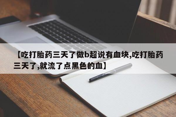 网上打胎药私人店,打胎药专卖【吃打胎药三天了做b超说有血块,吃打胎药三天了,就流了点黑色的血】