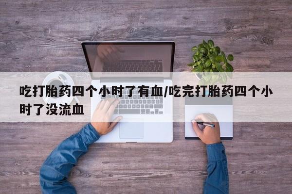 网上打胎药私人店,打胎药专卖吃打胎药四个小时了有血/吃完打胎药四个小时了没流血