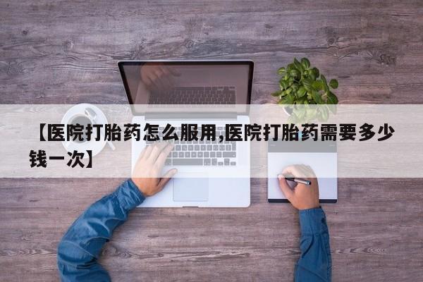 网上打胎药私人店,打胎药专卖【医院打胎药怎么服用,医院打胎药需要多少钱一次】