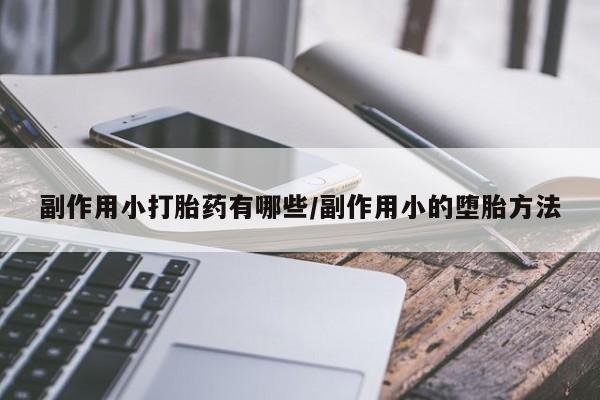 网上打胎药私人店,打胎药专卖副作用小打胎药有哪些/副作用小的堕胎方法